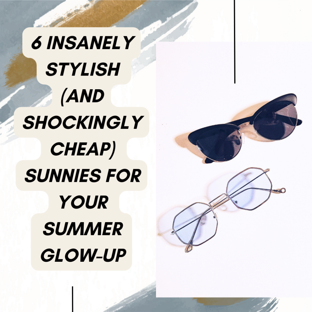6 Insanely Stylish (and Shockingly Cheap) Sunnies for Your Summer Glow-Up